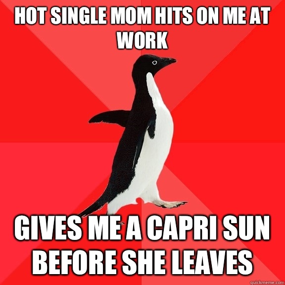 Hot single mom hits on me at work Gives me a Capri Sun befor - Socially Awesome Penguin