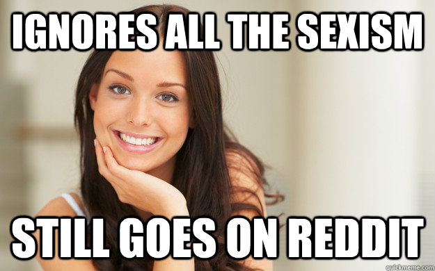 ignores all the sexism still goes on reddit - Good Girl Gina
