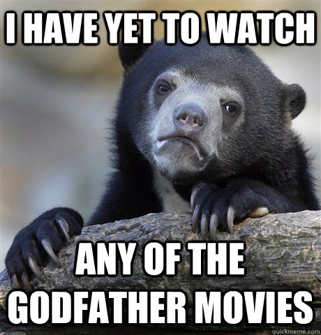 i have yet to watch any of the godfather movies - Confession Bear