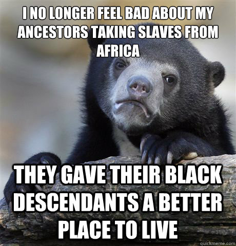 i no longer feel bad about my ancestors taking slaves from a - Confession Bear