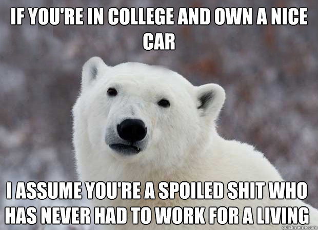 if youre in college and own a nice car i assume youre a sp - Popular Opinion Polar Bear