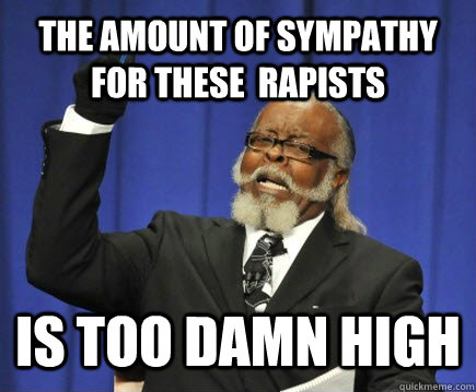 the amount of sympathy for these rapists is too damn high - Too Damn High