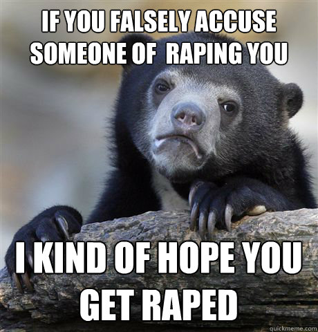 if you falsely accuse someone of raping you i kind of hope - Confession Bear
