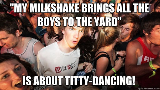 my milkshake brings all the boys to the yard is about tit - Sudden Clarity Clarence