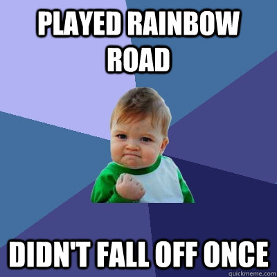played rainbow road didnt fall off once - Success Kid