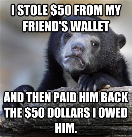 i stole 50 from my friends wallet and then paid him back t - Confession Bear