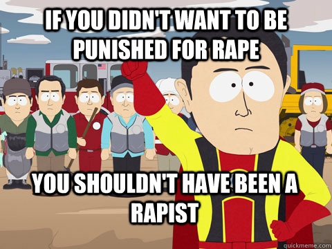 if you didnt want to be punished for rape you shouldnt hav - Captain Hindsight