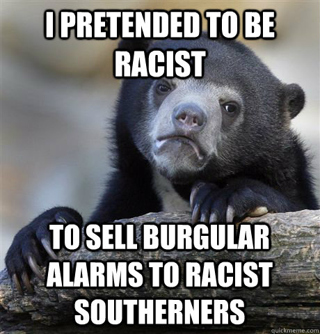 i pretended to be racist to sell burgular alarms to racist s - Confession Bear