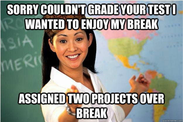 sorry couldnt grade your test i wanted to enjoy my break as - Scumbag Teacher