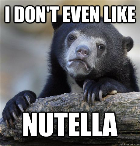 i dont even like nutella - Confession Bear