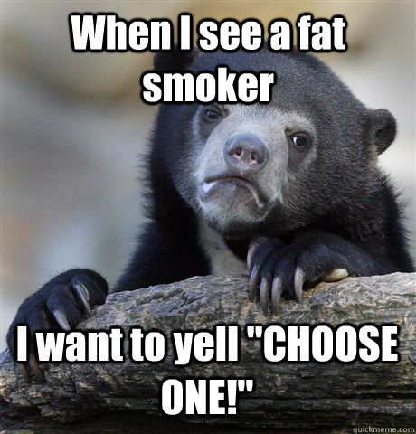 when i see a fat smoker i want to yell choose one - Confession Bear