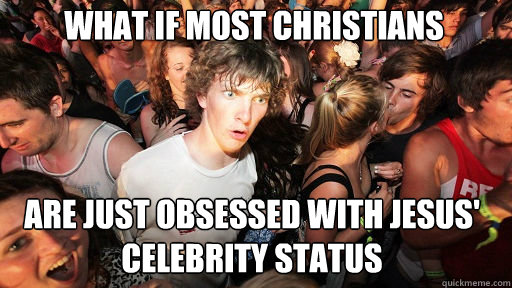 what if most christians are just obsessed with jesus celeb - Sudden Clarity Clarence