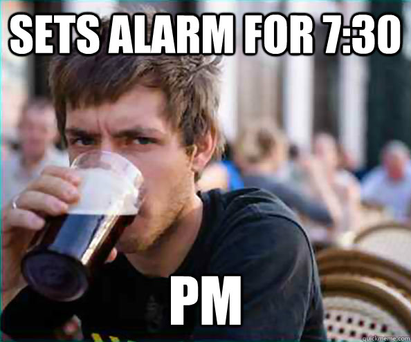 sets alarm for 730 pm - Lazy College Senior
