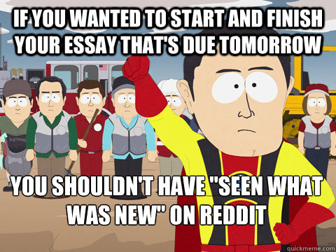 if you wanted to start and finish your essay thats due tomo - Captain Hindsight