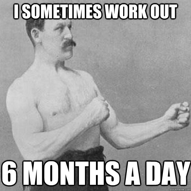 i sometimes work out 6 months a day - overly manly man