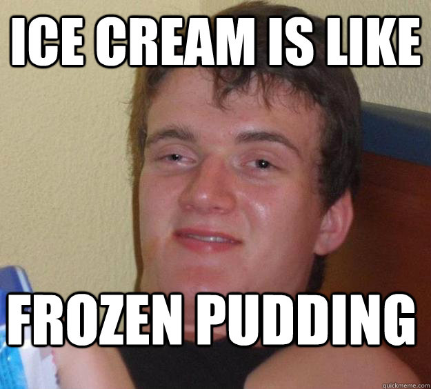 ice cream is like frozen pudding 10 Guy
