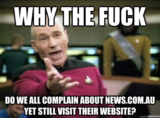 why the fuck do we all complain about newscomau yet still - Annoyed Picard HD
