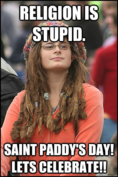 religion is stupid saint paddys day lets celebrate - College Liberal