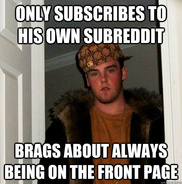 only subscribes to his own subreddit brags about always bein - Scumbag Steve