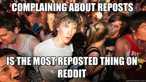 complaining about reposts is the most reposted thing on red - Sudden Clarity Clarence