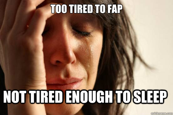 too tired to fap not tired enough to sleep - First World Problems
