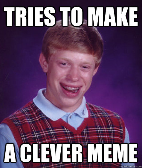 tries to make a clever meme - Bad Luck Brian