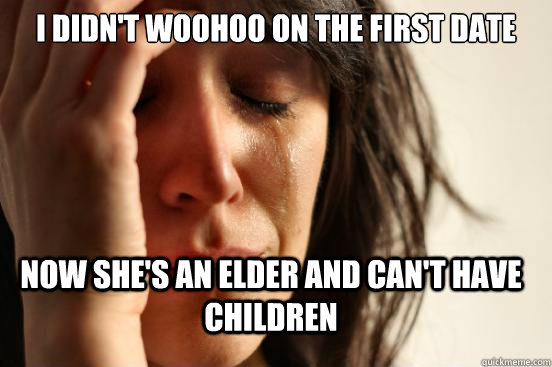 i didnt woohoo on the first date now shes an elder and can - First World Problems