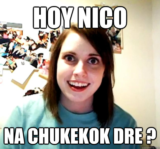 hoy nico na chukekok dre - Overly Attached Girlfriend