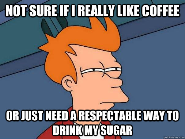 not sure if i really like coffee or just need a respectable - FuturamaFry