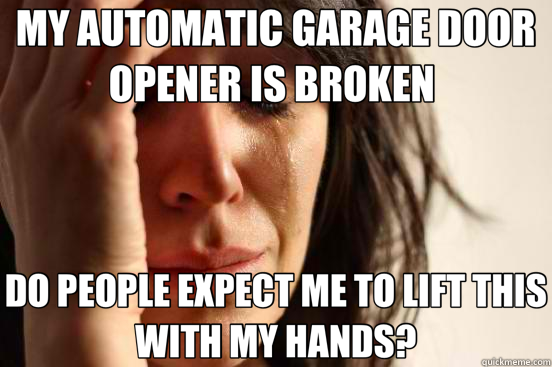 MY AUTOMATIC GARAGE DOOR OPENER IS BROKEN DO PEOPLE EXPECT - First World Problems