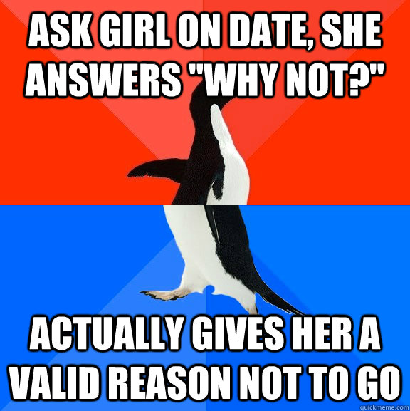 ask girl on date she answers why not actually gives her - Socially Awesome Awkward Penguin