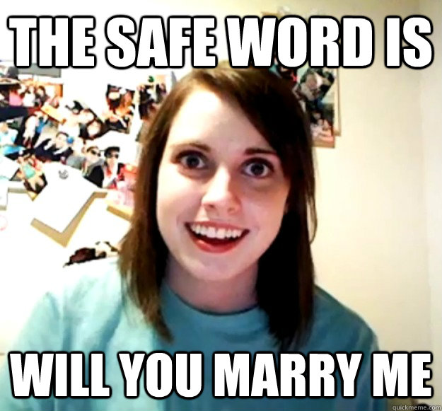 the safe word is will you marry me - Overly Attached Girlfriend