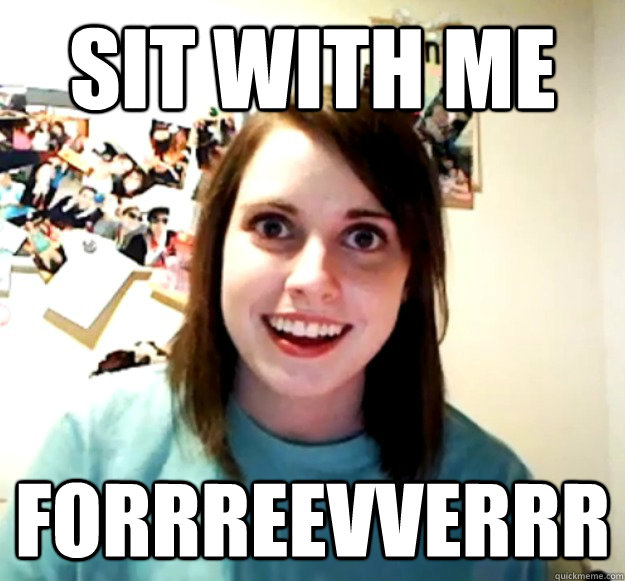 sit with me forrreevverrr - Overly Attached Girlfriend