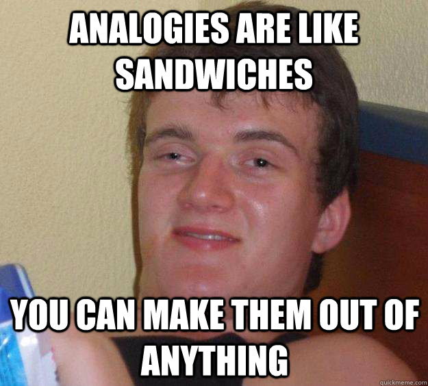 analogies are like sandwiches you can make them out of anyth - 10 Guy