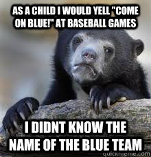 as a child i would yell come on blue at baseball games i - Confession bear