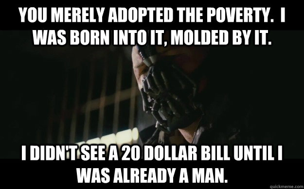 you merely adopted the poverty i was born into it molded - Badass Bane