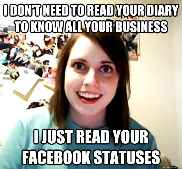 i dont need to read your diary to know all your business i - Overly Attached Girlfriend