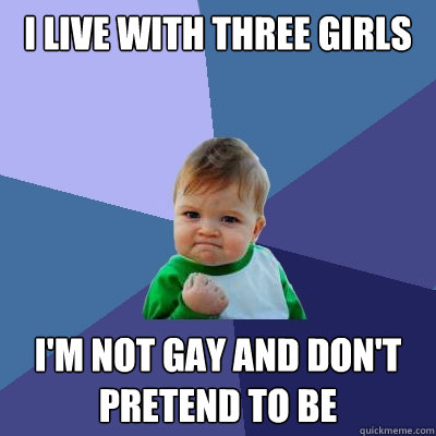 i live with three girls im not gay and dont pretend to be - Success Kid