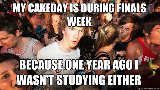 my cakeday is during finals week because one year ago i wasn - Sudden Clarity Clarence