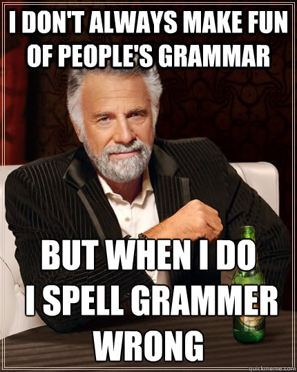 i dont always make fun of peoples grammar but when i do i - The Most Interesting Man In The World