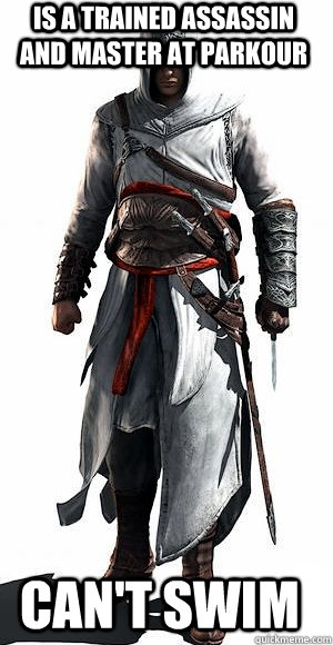 is a trained assassin and master at parkour cant swim -