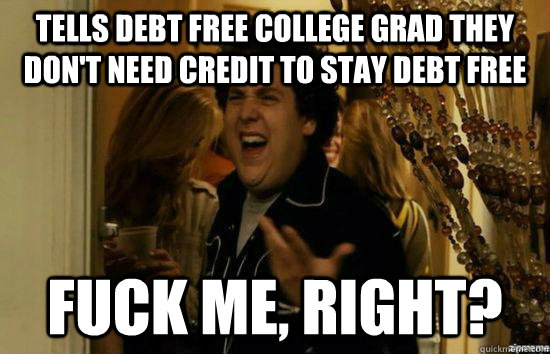 tells debt free college grad they dont need credit to stay - fuckmeright