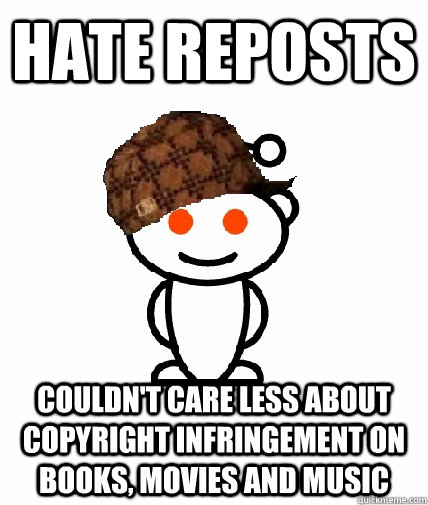 hate reposts couldnt care less about copyright infringement - Scumbag Redditor
