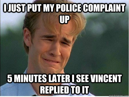 i just put my police complaint up 5 minutes later i see vinc - 1990s Problems