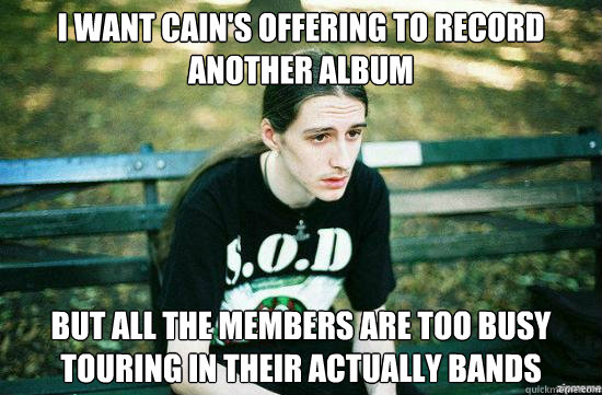i want cains offering to record another album but all the m - Metalhead Mike