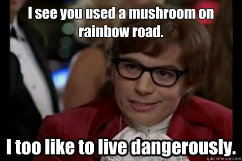 i see you used a mushroom on rainbow road i too like to liv - Dangerously - Austin Powers