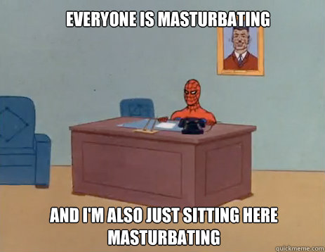 everyone is masturbating and im also just sitting here mast - masturbating spiderman