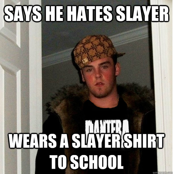says he hates slayer wears a slayer shirt to school - Scumbag Metalhead