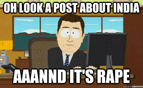oh look a post about india aaannd its rape - anditsgone