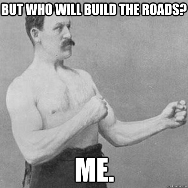 but who will build the roads me - overly manly man